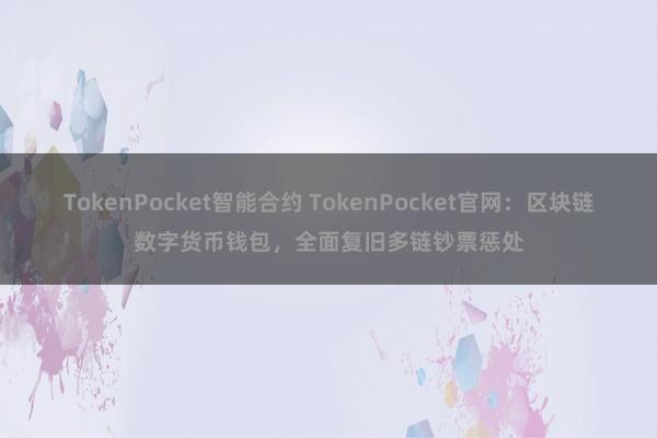 TokenPocket智能合约 TokenPocket官网：区块链数字货币钱包，全面复旧多链钞票惩处