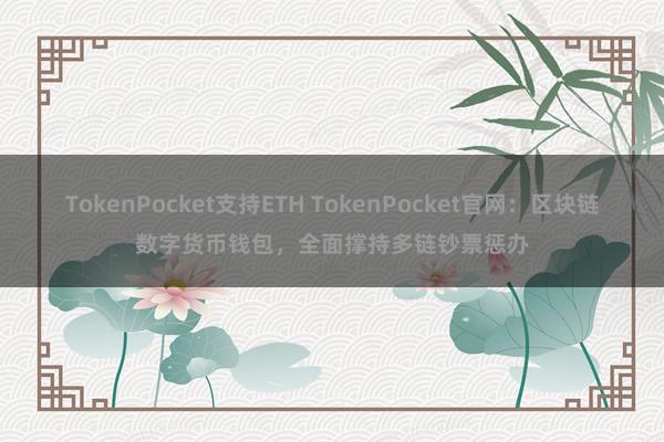 TokenPocket支持ETH TokenPocket官网：区块链数字货币钱包，全面撑持多链钞票惩办