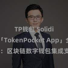 TP钱包 Solidity 「TokenPocket App」全面先容：区块链数字钱包集成支配，安全处置及方便来去，为用户带来全新数字财富体验。