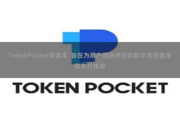 TokenPocket新版本  旨在为用户提供更好的数字货币管理和支付体验