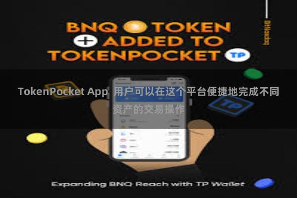 TokenPocket App  用户可以在这个平台便捷地完成不同资产的交易操作